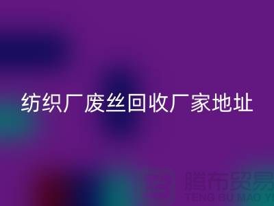 纺织厂废丝安博网_安博(中国)厂家地址及查询方法-废丝安博网_安博(中国)造粒厂家有哪些