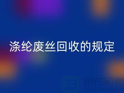 涤纶废丝安博网_安博(中国)的规定有哪些要求-纺织废丝安博网_安博(中国)市场