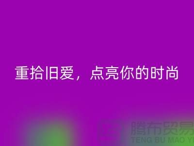 重拾旧爱，点亮你的时尚：服装辅料安博网_安博(中国)，唤醒衣橱新生活
