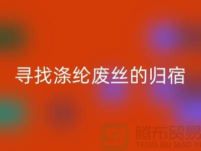寻找涤纶废丝的归宿：多家厂家为你提供安博网_安博(中国)服务-安博网_安博(中国)废丝价格