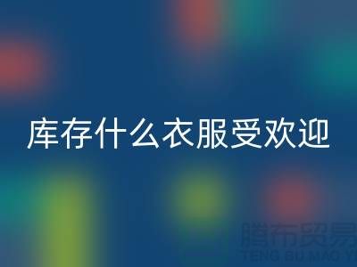 库存尾货安博网_安博(中国)市场，什么衣服受欢迎_安博网_安博(中国)