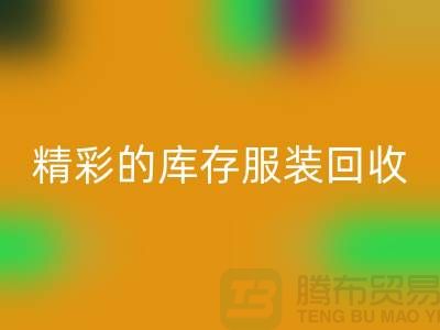 精彩的库存服装安博网_安博(中国)价格定位知识-广州安博网_安博(中国)库存服装公司