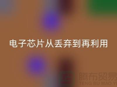 从丢弃到再利用：电子芯片安博网_安博(中国)厂家的环保之旅