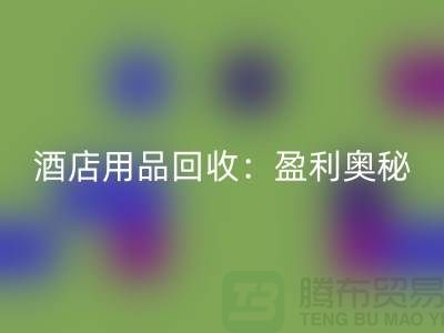 酒店用品安博网_安博(中国)：解析盈利奥秘——南通二手毛巾安博网_安博(中国)厂家