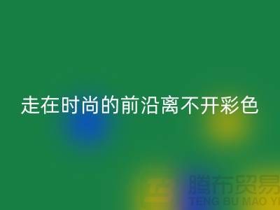 走在时尚的前沿离不开彩色布料的搭配_安博网_安博(中国)