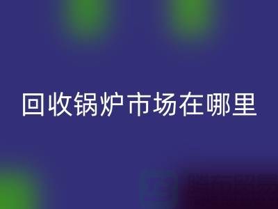 安博网_安博(中国)锅炉市场在哪里？探索新的商机所在-二手锅炉安博网_安博(中国)公司