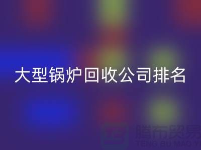大型锅炉安博网_安博(中国)公司排名及工业锅炉安博网_安博(中国)联系方式-上海腾布贸易
