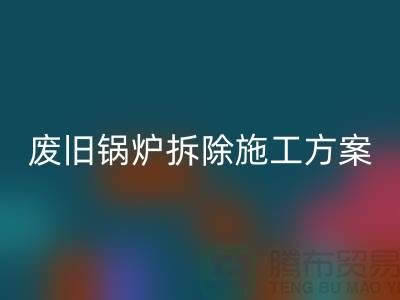 废旧锅炉拆除施工方案及措施-二手锅炉安博网_安博(中国)-余热设备安博网_安博(中国)厂家
