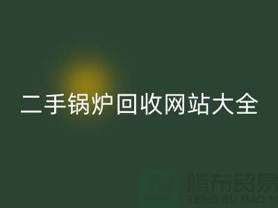 二手锅炉安博网_安博(中国)网站大全-高价安博网_安博(中国)二手锅炉厂家-上海腾布贸易