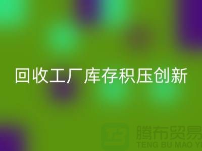 安博网_安博(中国)工厂库存积压：一种创新的解决方案-上海腾布贸易Shtengbu.com