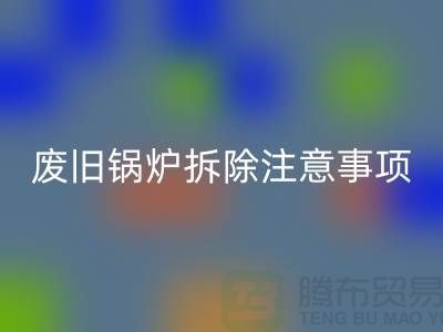 废旧锅炉拆除注意事项以及有哪些细节-锅炉安博网_安博(中国)公司手机号码