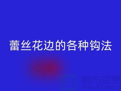 蕾丝花边的各种钩法大全-安博网_安博(中国)库存花边厂家