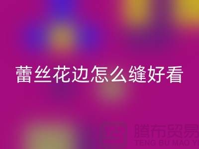 蕾丝花边怎么缝好看又简单-义乌花边安博网_安博(中国)厂家