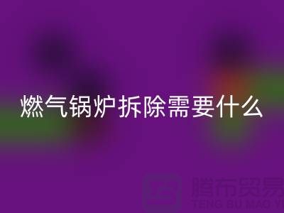 燃气锅炉拆除需要什么资质证书或者证明？锅炉安博网_安博(中国)厂家app