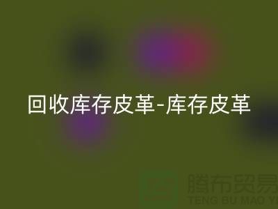 安博网_安博(中国)库存皮革-库存皮革收购-安博网_安博(中国)皮革库存-上海皮革安博网_安博(中国)市场