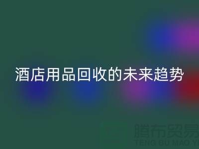 创意变现：酒店用品安博网_安博(中国)的未来趋势