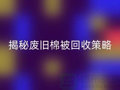 揭秘废旧棉被安博网_安博(中国)市场的最佳价格策略