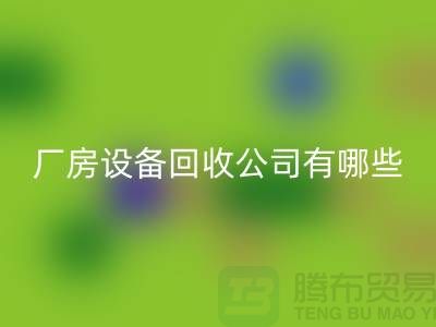 厂房设备安博网_安博(中国)公司有哪些-上海二手大型设备安博网_安博(中国)公司