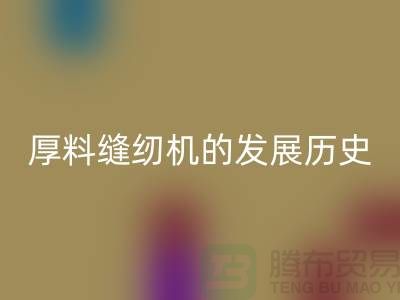 厚料缝纫机的发展历史-中捷缝纫机安博网_安博(中国)价格-二手缝纫机安博网_安博(中国)厂家