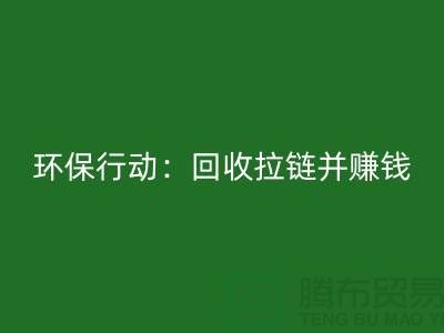 绿色环保行动：安博网_安博(中国)拉链并赚钱！一吨拉链的经济价值
