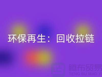 环保再生：安博网_安博(中国)拉链，一吨可获得多少金钱回报？