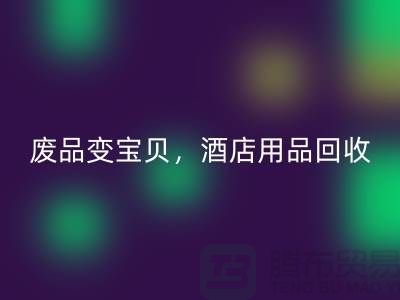 废品变宝贝，酒店用品安博网_安博(中国)电话即刻拨打