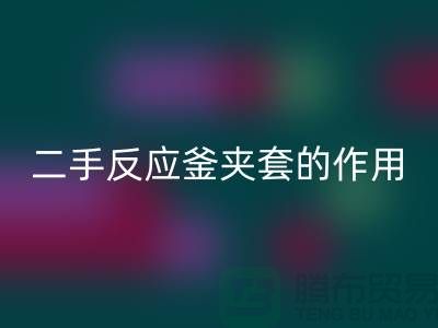 二手反应釜夹套的作用-上海二手设备安博网_安博(中国)公司