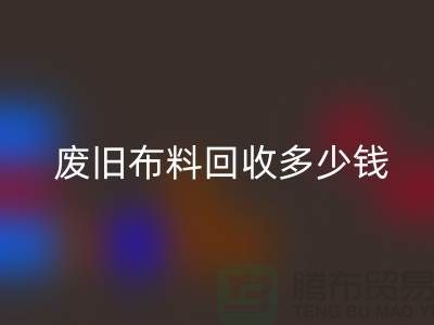  废旧布料安博网_安博(中国)多少钱一吨