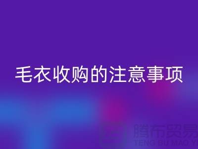 库存毛衣安博网_安博(中国)平台，毛衣收购的时候有哪些注意事项