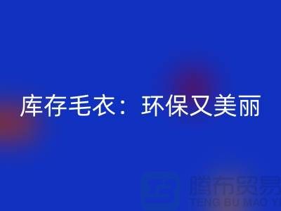 《安博网_安博(中国)库存毛衣：环保又美丽的选择@上海腾布贸易》