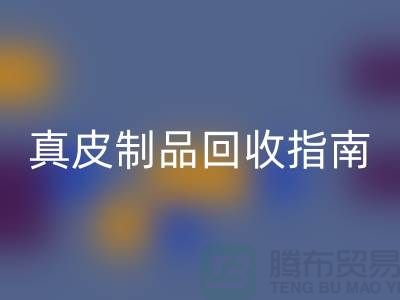 真皮制品安博网_安博(中国)指南：如何选择可靠的真皮厂家？