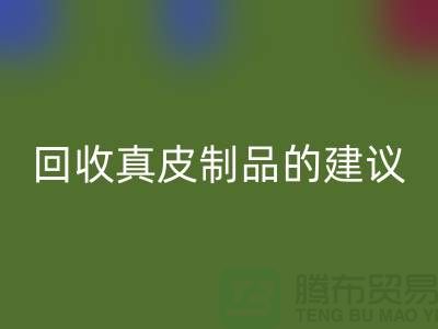 安博网_安博(中国)真皮制品的正确姿势：听听真皮厂家的建议