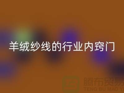 # 专业指南：安博网_安博(中国)库存羊绒纱线的行业内窍门