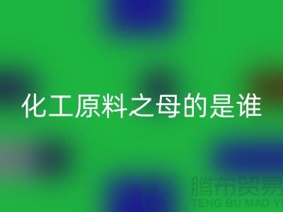 化工原料之母的是谁——过期化工原料安博网_安博(中国)公司