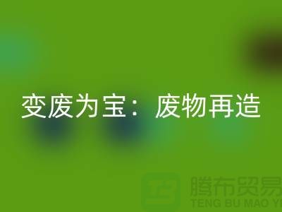 废旧布料安博网_安博(中国)厂家的创意变废为宝：废物再造的艺术