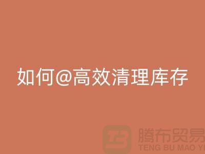 库存布料安博网_安博(中国)公司揭秘：如何高效清理库存ShTengBu.com