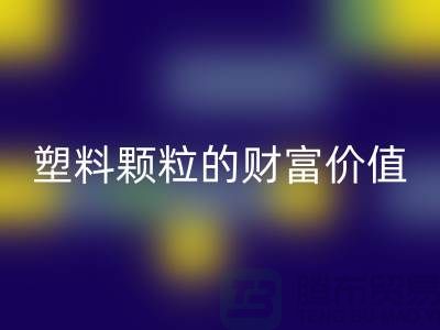 上海挖掘安博网_安博(中国)库存塑料颗粒的财富价值