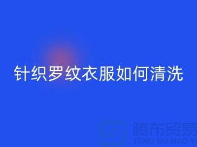 针织罗纹的衣服如何清洗-衣服辅料安博网_安博(中国)厂家-衣服辅料安博网_安博(中国)公司