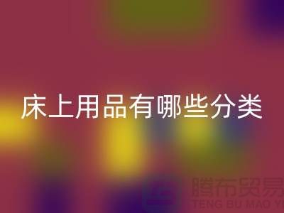 床上用品有哪些分类-安博网_安博(中国)库存家纺-库存家纺安博网_安博(中国)公司
