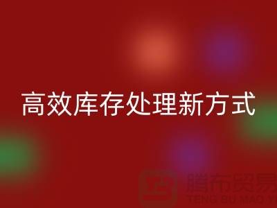 库存布料安博网_安博(中国)公司：解锁高效库存处理新方式##上海腾布公司老夏