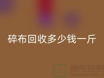 服装厂碎布安博网_安博(中国)多少钱一斤