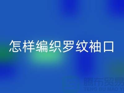 怎样编织罗纹袖口-库存服装辅料安博网_安博(中国)-张家港服装辅料安博网_安博(中国)公司