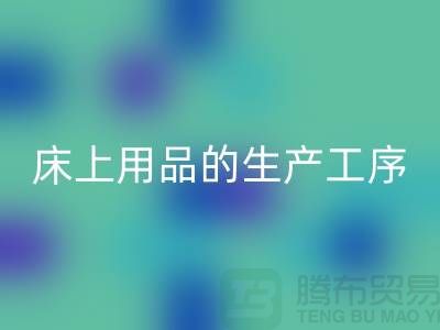 床上用品的生产工序有哪些-库存家纺安博网_安博(中国)-床上用品安博网_安博(中国)公司