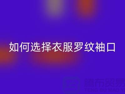 如何选择衣服罗纹袖口-服装辅料安博网_安博(中国)公司-常熟服装辅料安博网_安博(中国)市场