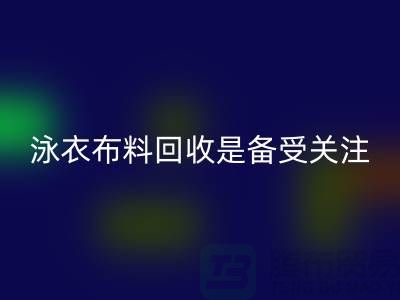 泳衣布料安博网_安博(中国)是备受关注的环保热点-上海库存布料安博网_安博(中国)公司