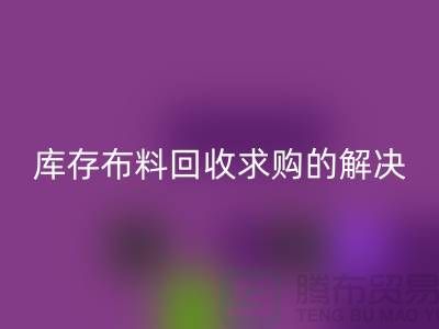 库存布料安博网_安博(中国)求购解决了轻工业的积压问题-库存布料尾货网站