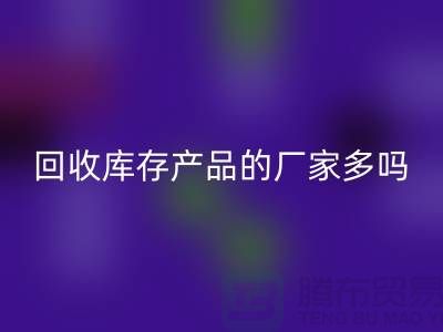 安博网_安博(中国)库存产品的厂家多吗-北京收购库存尾货公司