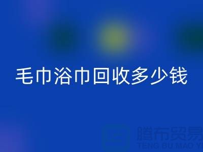 二手毛巾收购，毛巾浴巾安博网_安博(中国)多少钱一斤，酒店废旧布草安博网_安博(中国)公司
