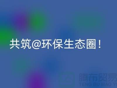 找寻常州家纺布料安博网_安博(中国)厂家，共筑环保生态圈