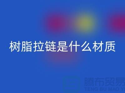树脂拉链是什么材质——上海光头库存安博网_安博(中国)公司